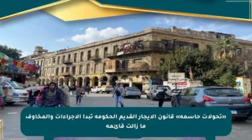 «تحولات حاسمة» قانون الإيجار القديم الحكومة تبدأ الإجراءات والمخاوف ما زالت قائمة
